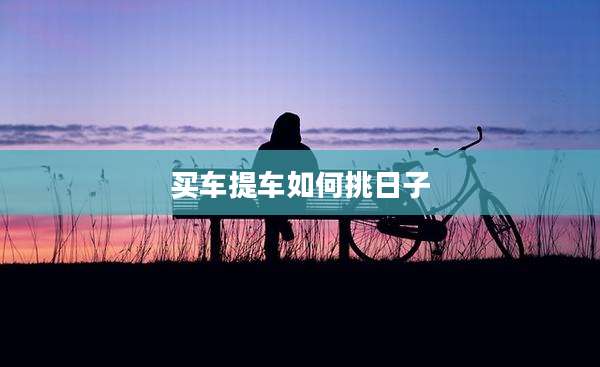 买车提车如何挑日子