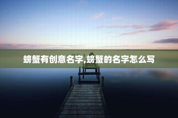 螃蟹有创意名字,螃蟹的名字怎么写