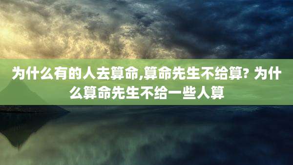 为什么有的人去算命,算命先生不给算? 为什么算命先生不给一些人算