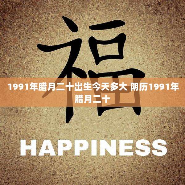 1991年腊月二十出生今天多大 阴历1991年腊月二十