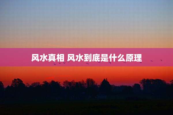 风水真相 风水到底是什么原理