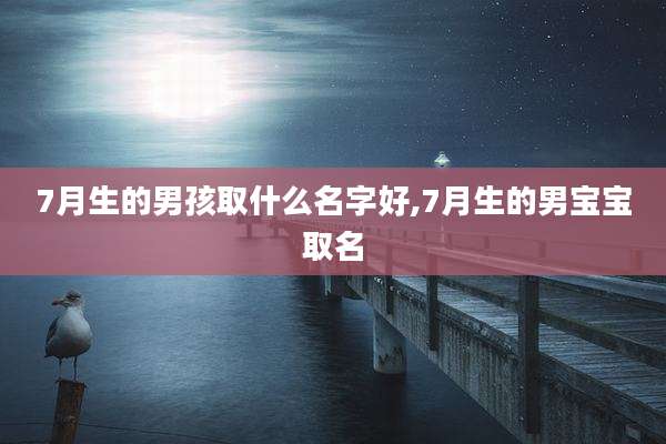 7月生的男孩取什么名字好,7月生的男宝宝取名