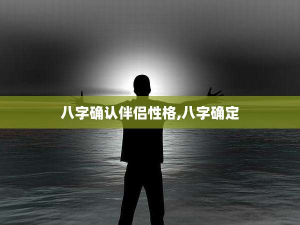八字确认伴侣性格,八字确定