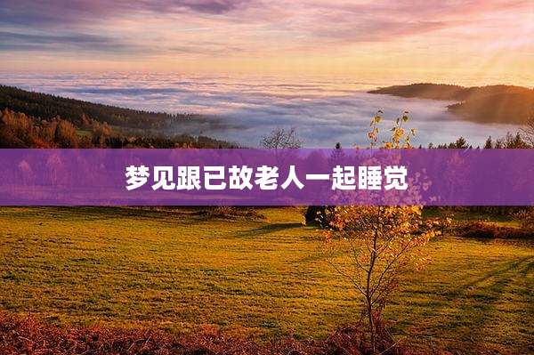 梦见跟已故老人一起睡觉