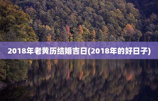2018年老黄历结婚吉日(2018年的好日子)