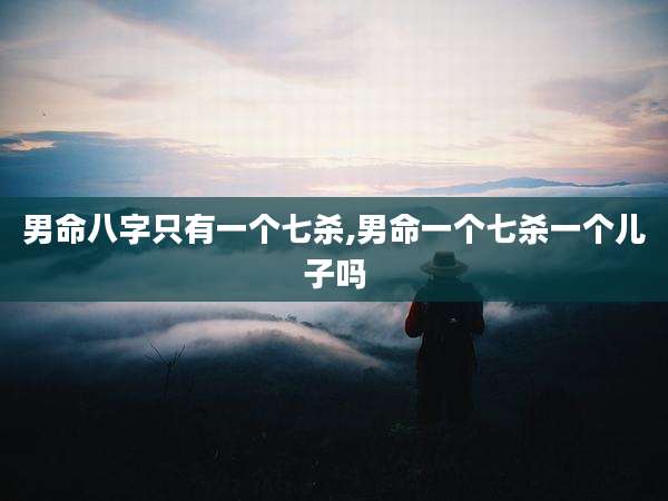 男命八字只有一个七杀,男命一个七杀一个儿子吗