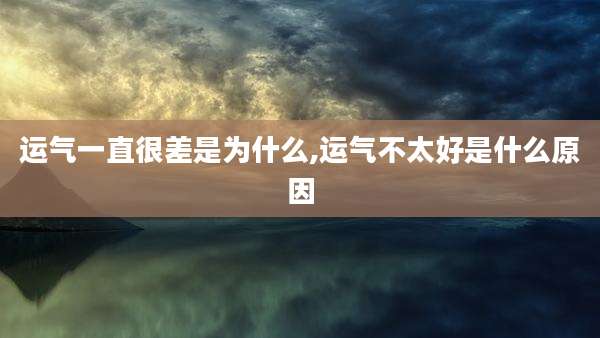 运气一直很差是为什么,运气不太好是什么原因