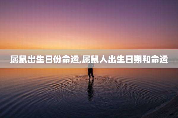 属鼠出生日份命运,属鼠人出生日期和命运