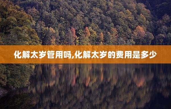 化解太岁管用吗,化解太岁的费用是多少