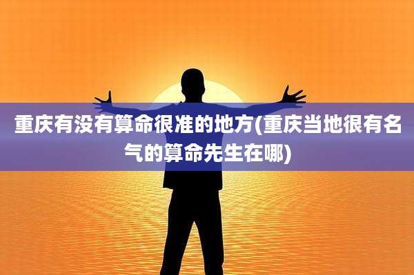 重庆有没有算命很准的地方(重庆当地很有名气的算命先生在哪)