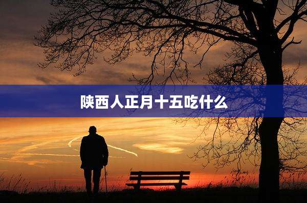 陕西人正月十五吃什么