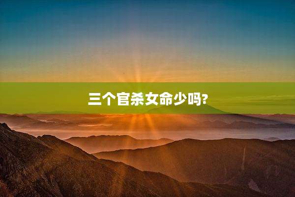 三个官杀女命少吗?