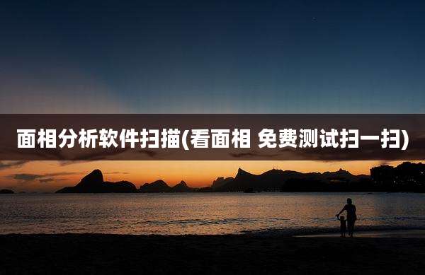 面相分析软件扫描(看面相 免费测试扫一扫)