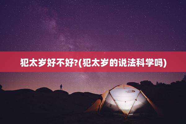 犯太岁好不好?(犯太岁的说法科学吗)