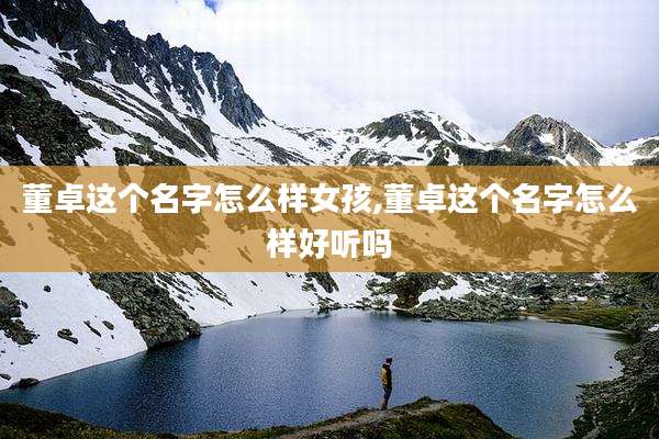 董卓这个名字怎么样女孩,董卓这个名字怎么样好听吗