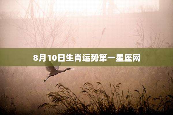 8月10日生肖运势第一星座网