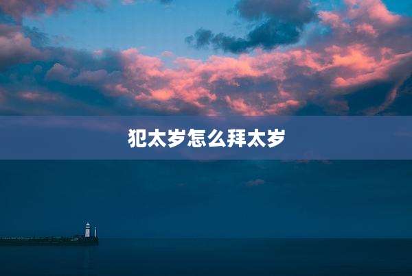 犯太岁怎么拜太岁