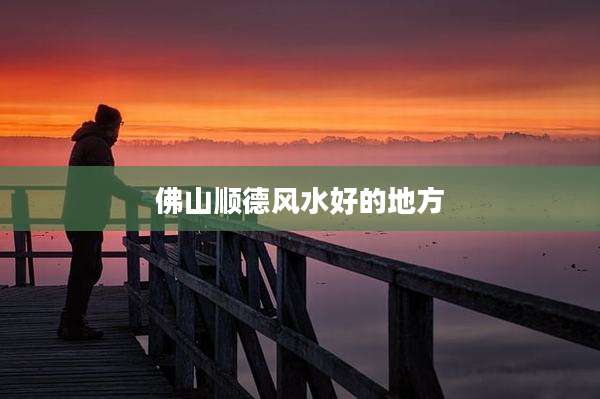佛山顺德风水好的地方