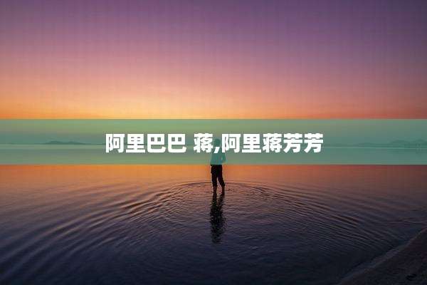 阿里巴巴 蒋,阿里蒋芳芳