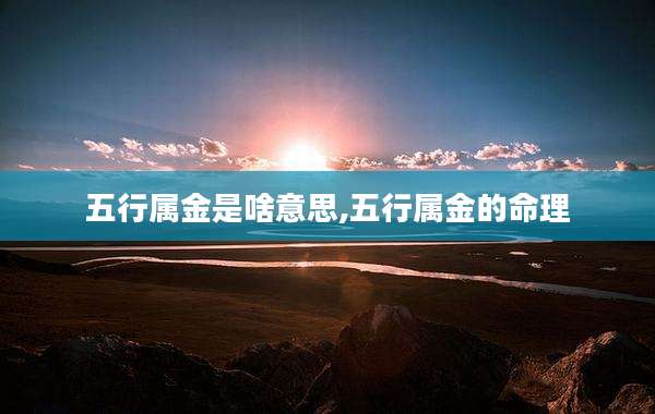 五行属金是啥意思,五行属金的命理