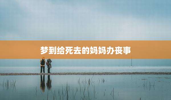梦到给死去的妈妈办丧事