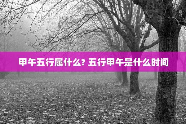 甲午五行属什么? 五行甲午是什么时间