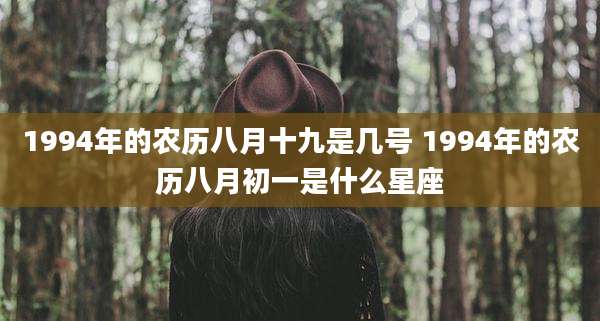1994年的农历八月十九是几号 1994年的农历八月初一是什么星座