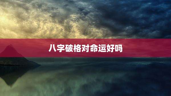 八字破格对命运好吗