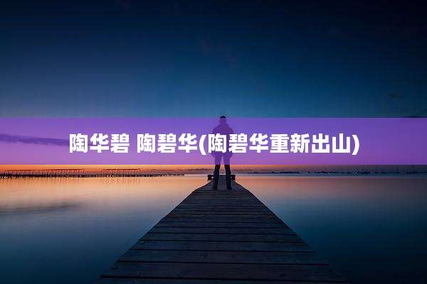 陶华碧 陶碧华(陶碧华重新出山)
