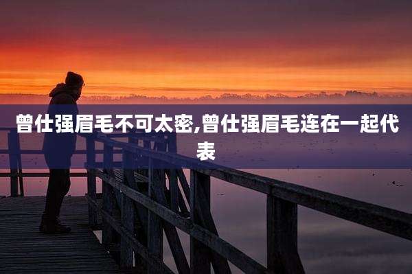 曾仕强眉毛不可太密,曾仕强眉毛连在一起代表