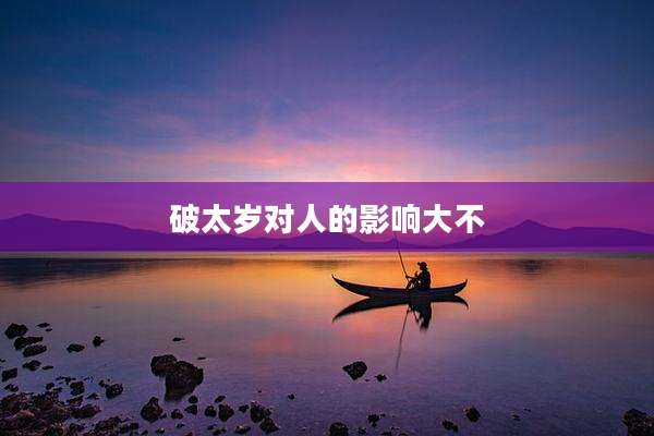 破太岁对人的影响大不