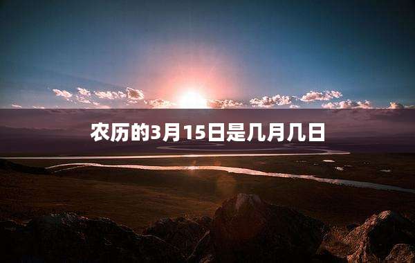 农历的3月15日是几月几日