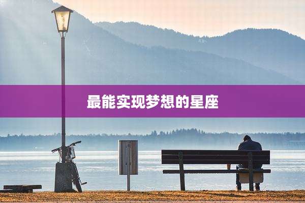 最能实现梦想的星座