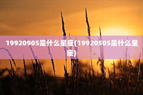 19920905是什么星座(19920505是什么星座)