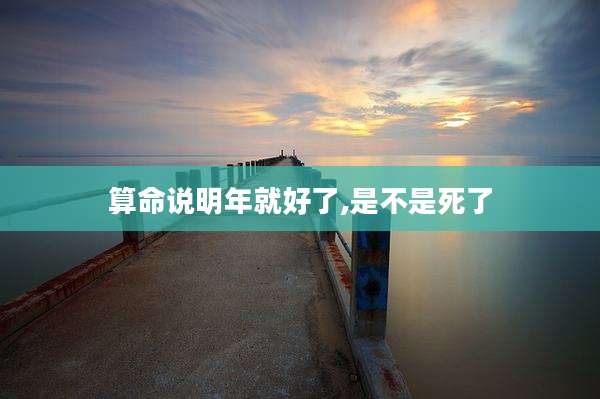 算命说明年就好了,是不是死了