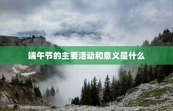 端午节的主要活动和意义是什么
