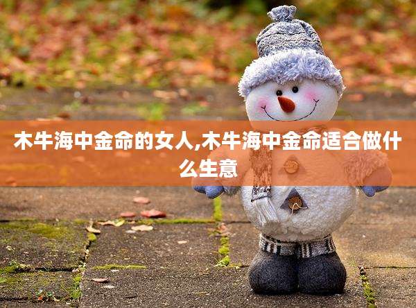 木牛海中金命的女人,木牛海中金命适合做什么生意