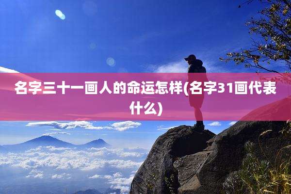 名字三十一画人的命运怎样(名字31画代表什么)