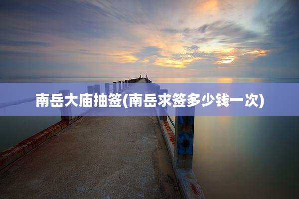 南岳大庙抽签(南岳求签多少钱一次)
