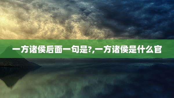 一方诸侯后面一句是?,一方诸侯是什么官