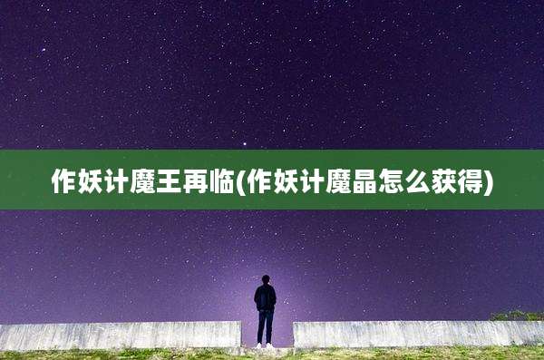 作妖计魔王再临(作妖计魔晶怎么获得)