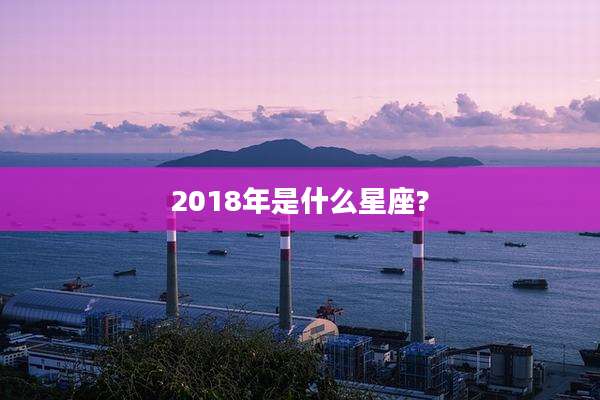 2018年是什么星座?