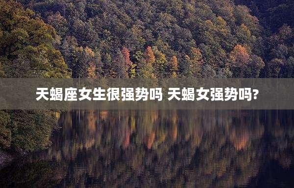 天蝎座女生很强势吗 天蝎女强势吗?