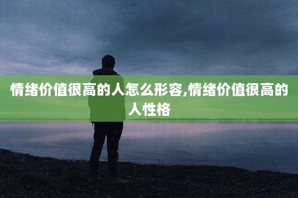 情绪价值很高的人怎么形容,情绪价值很高的人性格