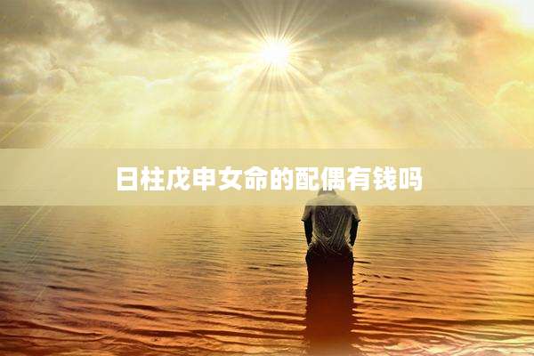 日柱戊申女命的配偶有钱吗