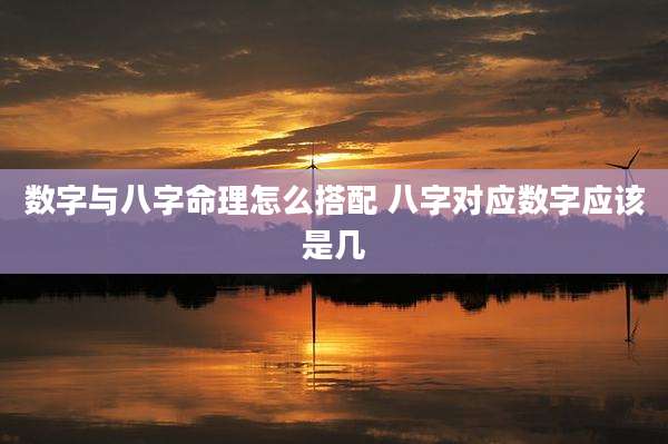 数字与八字命理怎么搭配 八字对应数字应该是几