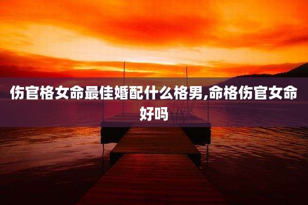 伤官格女命最佳婚配什么格男,命格伤官女命好吗