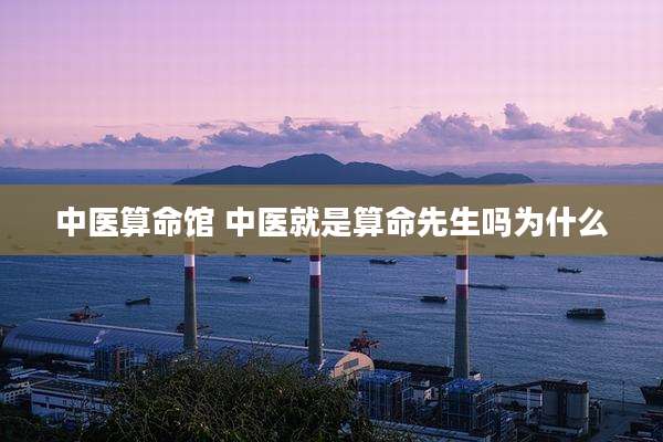 中医算命馆 中医就是算命先生吗为什么