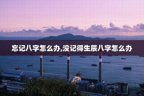 忘记八字怎么办,没记得生辰八字怎么办