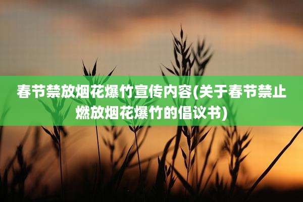 春节禁放烟花爆竹宣传内容(关于春节禁止燃放烟花爆竹的倡议书)